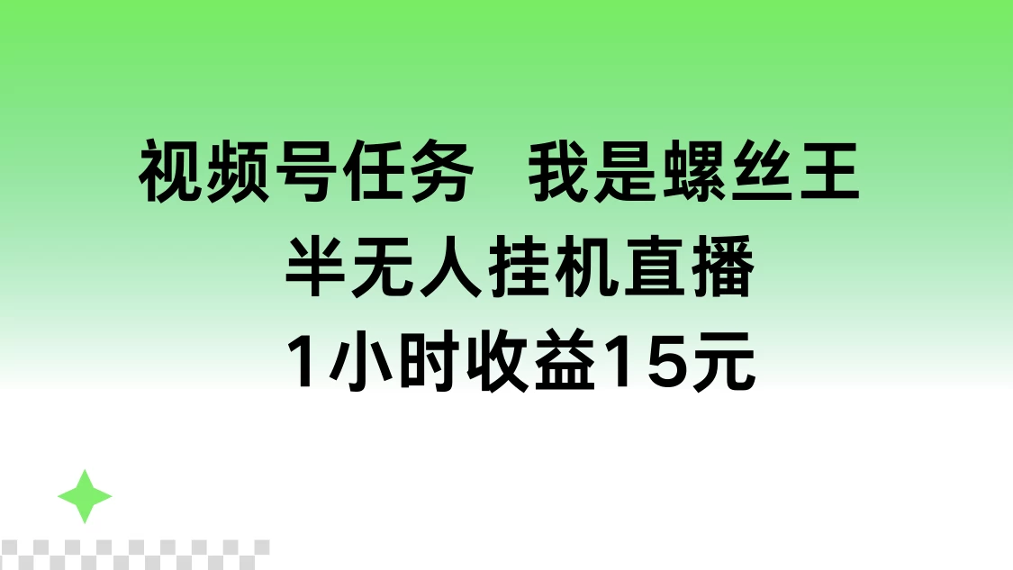 视频号任务，我是螺丝王， 半无人挂机1小时收益15元 - 觅资源