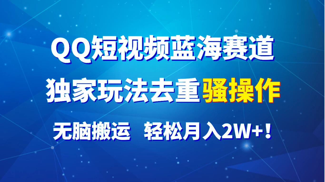 QQ短视频蓝海赛道，独家玩法去重骚操作，无脑搬运，轻松月入2W+！ - 觅资源
