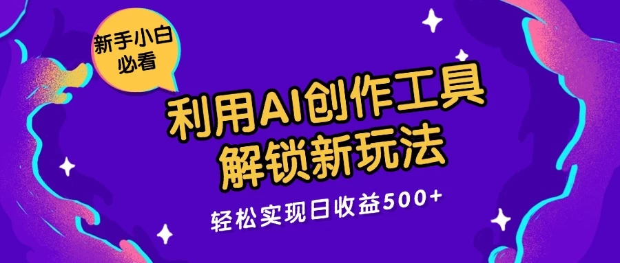 利用AI创作工具，解锁新玩法，轻松实现日收益300+ - 觅资源