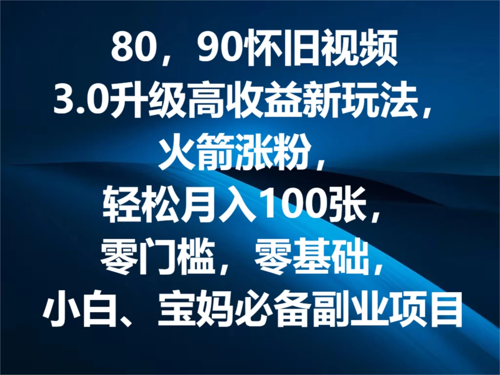 80，90怀旧视频3.0升级高收益变现新玩法，火箭涨粉，轻松月入100张，零门槛，零基础，小白、宝妈必备副业项目，可批量放大操作 - 觅资源