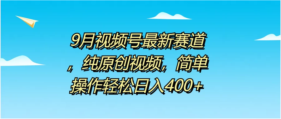 9月视频号最新赛道，纯原创视频，简单操作轻松日入400+ - 觅资源
