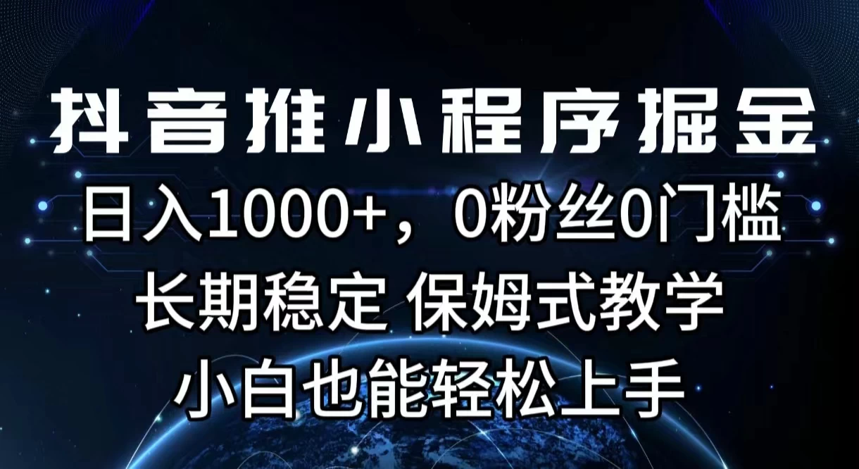 抖音推小程序掘金，日入1000+，0粉丝0门槛，长期稳定，保姆式教学，小白也能轻松上手 - 觅资源