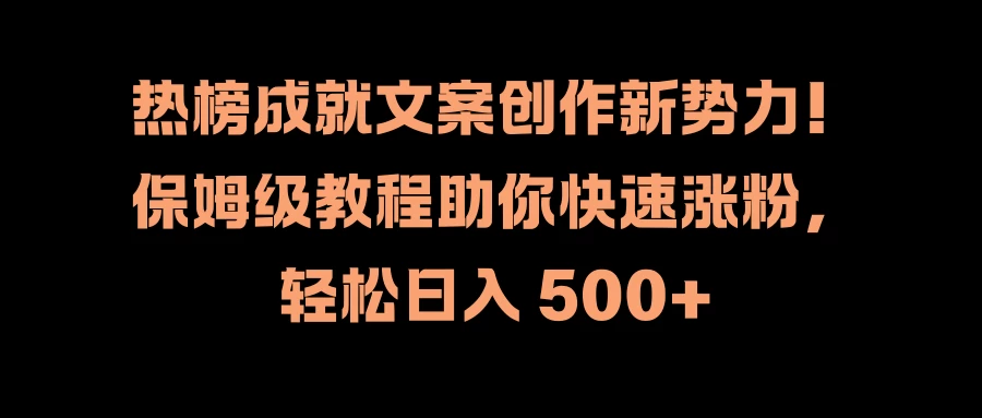 热榜成就文案创作新势力！保姆级教程助你快速涨粉，轻松日入 500+ - 觅资源