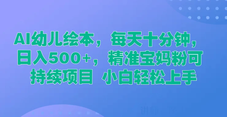 AI幼儿绘本，每天十分钟，日入500+，精准宝妈粉可持续项目 小白轻松上手 - 觅资源