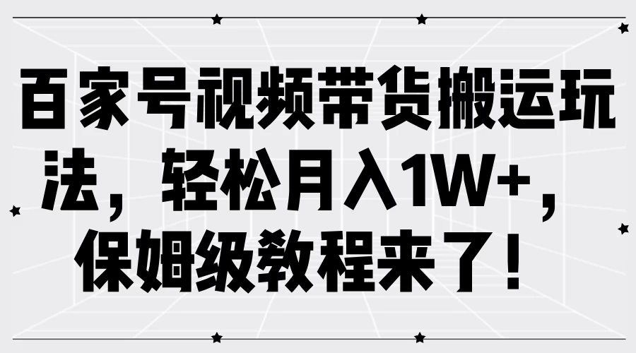 百家号视频带货搬运玩法，轻松月入1W+，保姆级教程来了！ - 觅资源