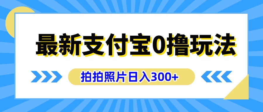 最新支付宝0撸玩法，拍照轻松赚收益，日入300+，有手机就能做 - 觅资源