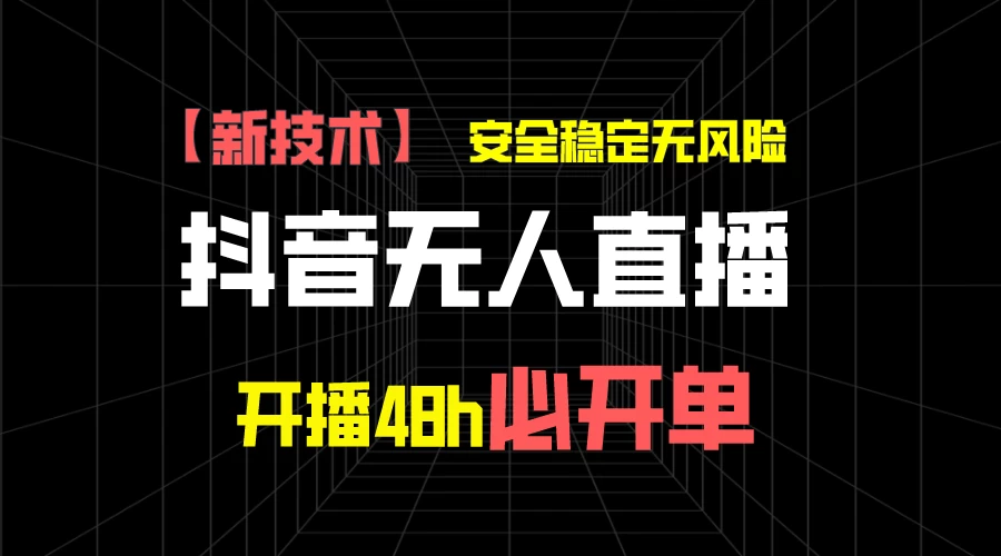 抖音无人直播带货项目【新技术】，安全稳定无风险，开播48h必开单，单日单号收益1000+ - 觅资源