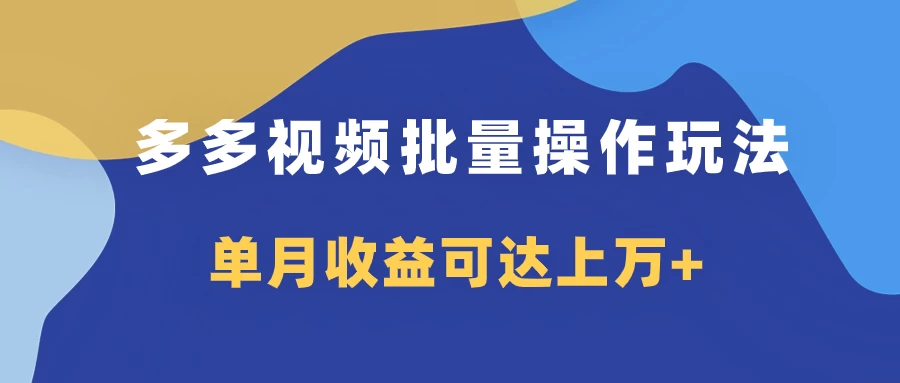 多多视频带货项目批量操作玩法，仅复制搬运即可，单月收益可达上万+ - 觅资源