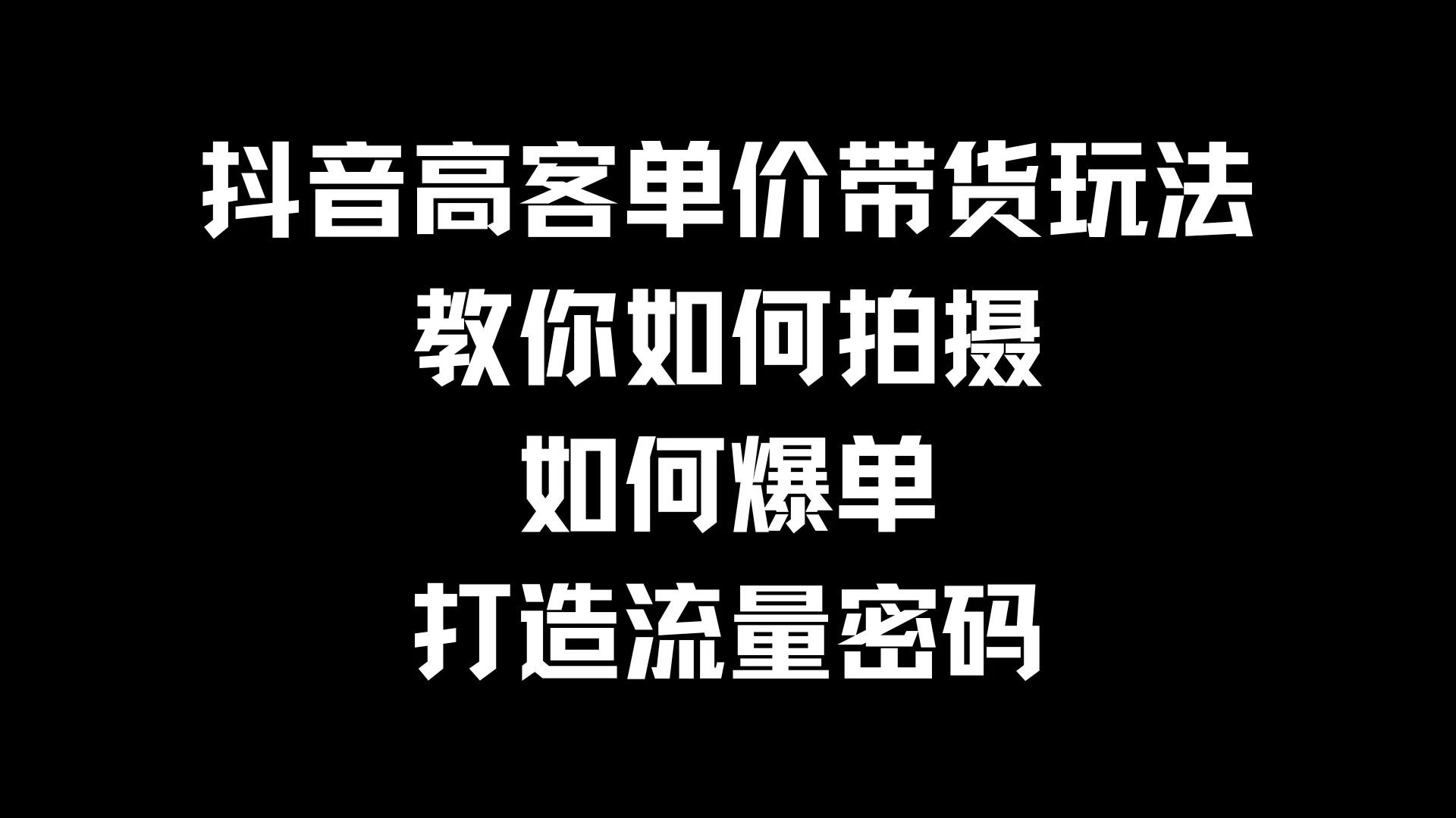 抖音高客单价带货玩法，教你如何拍摄，如何爆单，打造流量密码 - 觅资源