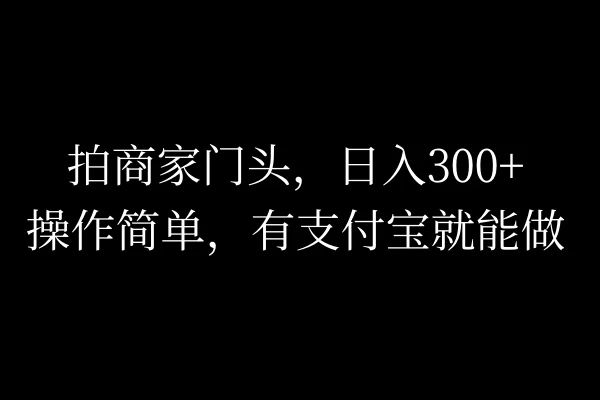 拍商家门头，日入300+，操作简单，有支付宝就可以做 - 觅资源