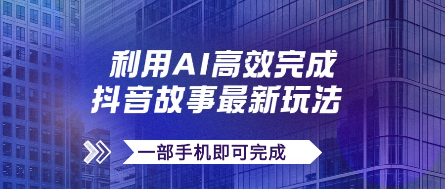 抖音故事最新玩法，通过AI一键生成文案和视频，实现日收入500+，一部手机即可完成 - 觅资源