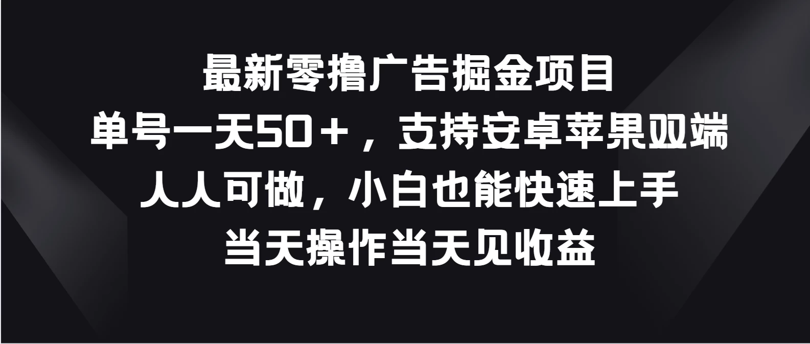 最新零撸广告掘金项目，单号一天50＋，支持安卓苹果双端，人人可做，小白也能快速上手，当天操作当天见收益 - 觅资源
