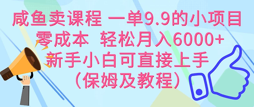 咸鱼卖课程 一单9.9的小项目  零成本  轻松月入6000+新手小白可直接上手（保姆级教程） - 觅资源