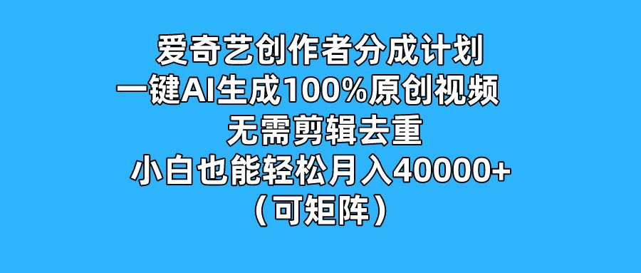 爱奇艺创作者分成计划，一键AI生成100%原创视频，无需剪辑、去重，小白也能轻松月入40000+ （可矩阵） - 觅资源