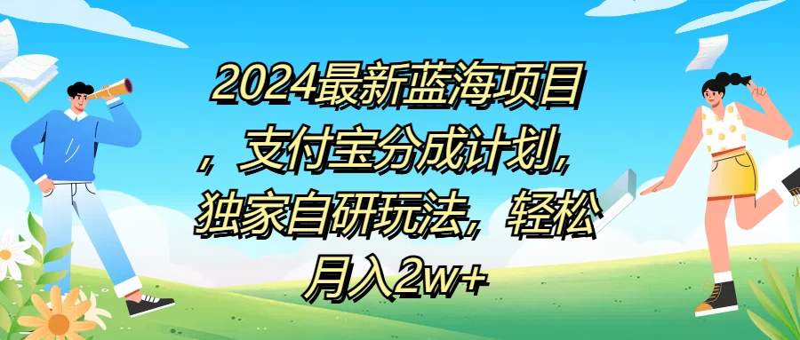 2024最新蓝海项目，支付宝分成计划，独家自研玩法，轻松月入2w+ - 觅资源