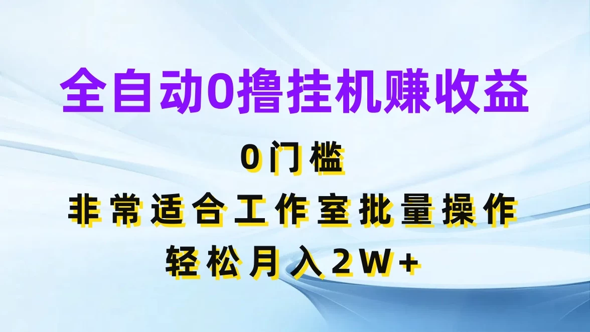 全自动0撸挂机赚收益，0门槛，适合工作室批量操作，轻松月入2W+ - 觅资源