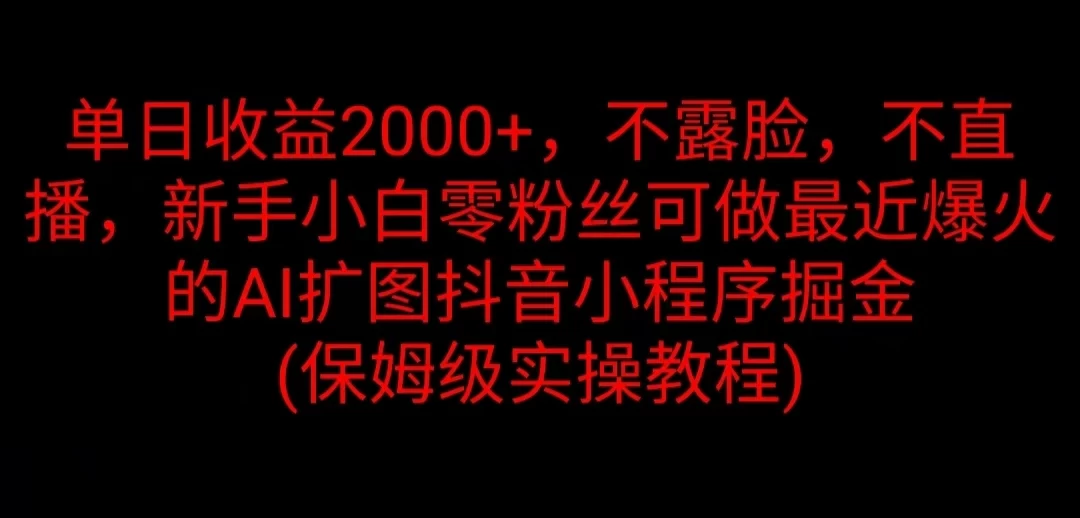 单日收益2000+，不露脸，不直播，新手小白零粉丝可做最近爆火的AI扩图抖音小程序掘金 （保姆级实操教程） - 觅资源