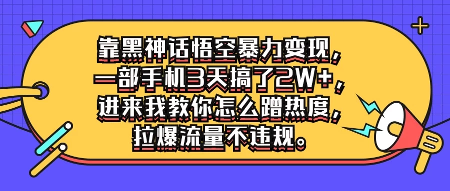 靠黑神话悟空暴力变现，一部手机3天搞了2W+，进来我教你怎么蹭热度，拉爆流量不违规 - 觅资源