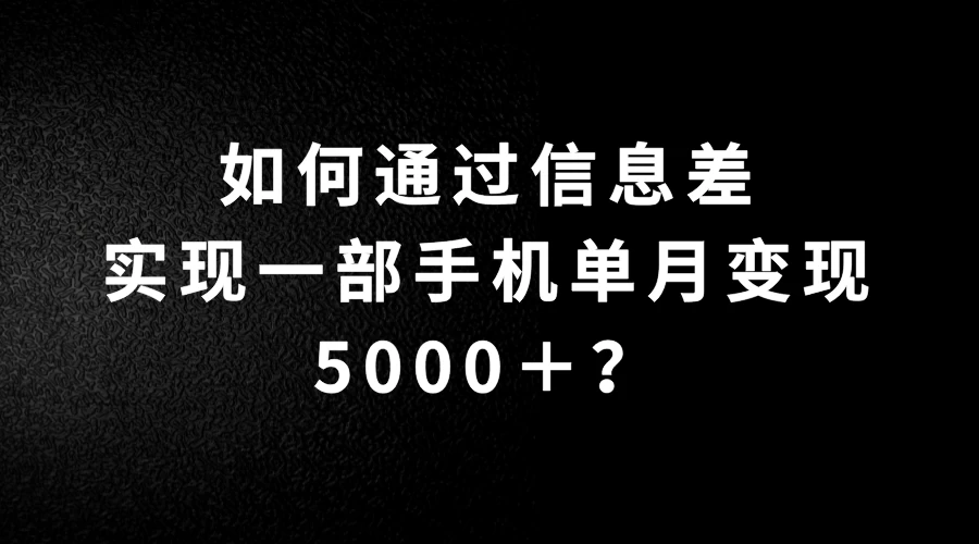 如何通过信息差实现一部手机单月变现5000＋？简单无脑搬砖玩法，快看看适不适合你 - 觅资源