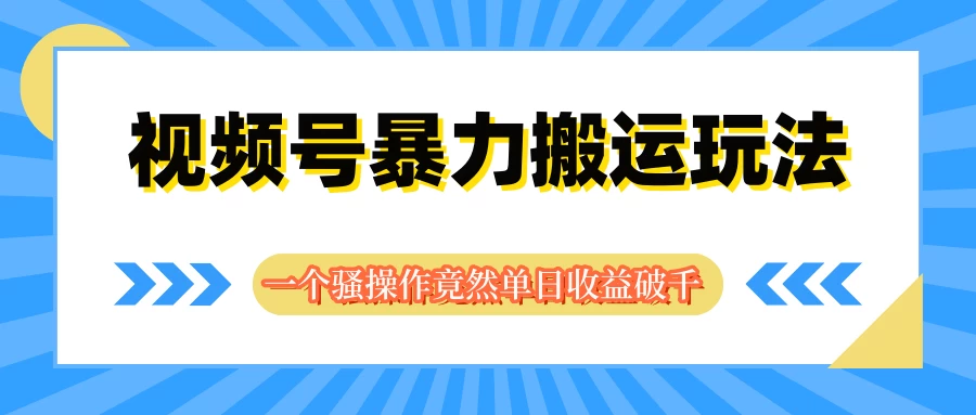 视频号暴力搬运玩法，一个骚操作竟然单日收益破千 - 觅资源