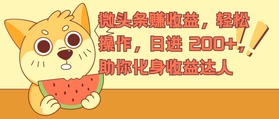 微头条赚收益，轻松操作，日进 200+，助你化身收益达人 - 觅资源