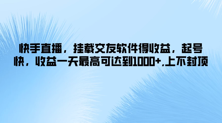 快手直播，挂载交友软件得收益，起号快，收益一天最高可达到1000+，上不封顶 - 觅资源