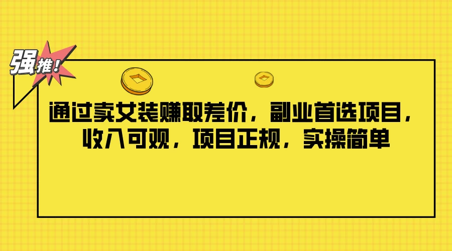 通过卖女装赚取差价，副业首选项目，收入可观，项目正规，实操简单 - 觅资源