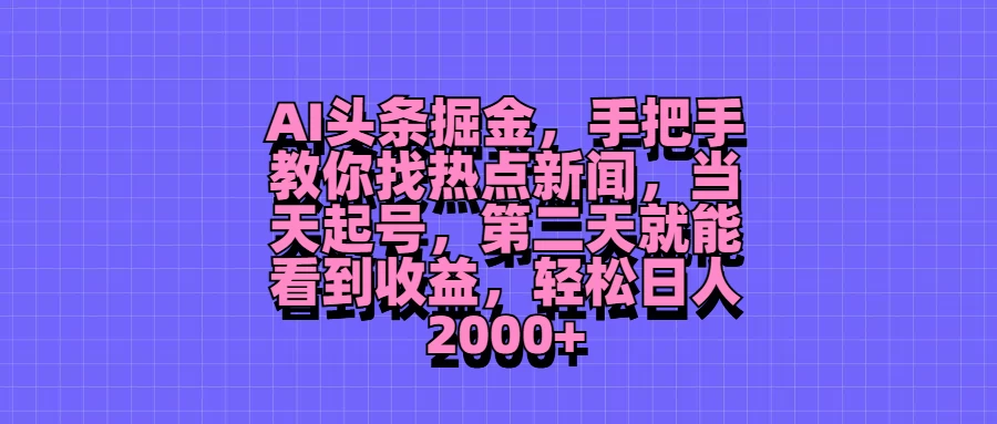 AI头条掘金，手把手教你找热点新闻，当天起号，第二天就能看到收益，轻松日人2000+ - 觅资源