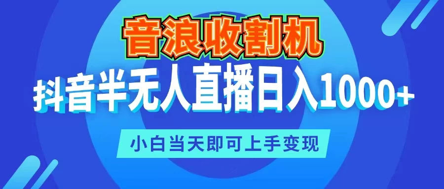 音浪收割机，抖音半无人直播日入1000+，小白当天即可上手变现 - 觅资源