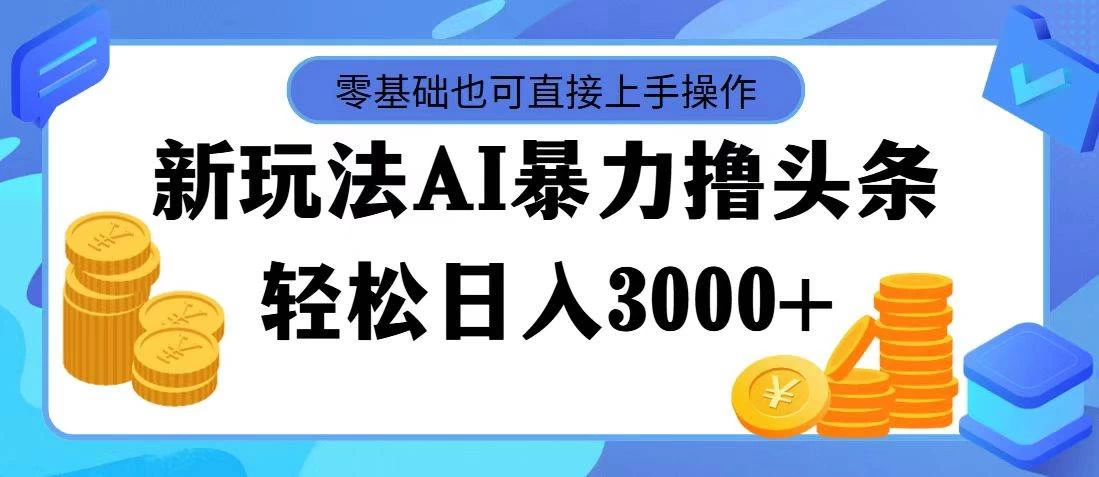 AI暴力撸头条，当天起号，第二天见收益，轻松日入3000+ - 觅资源