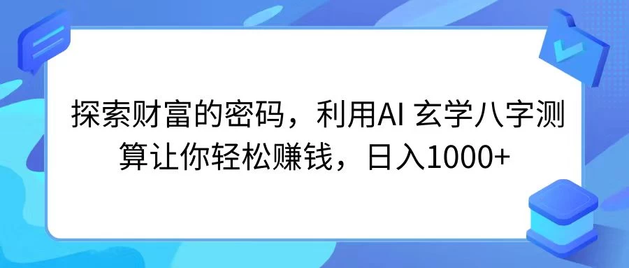 探索财富的密码，利用AI 玄学八字测算让你轻松赚钱，日入1000+ - 觅资源