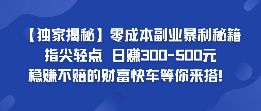 独家揭秘零成本副业暴利秘籍：指尖轻点，日赚300-500元，稳赚不赔的财富快车等你来搭！ - 觅资源