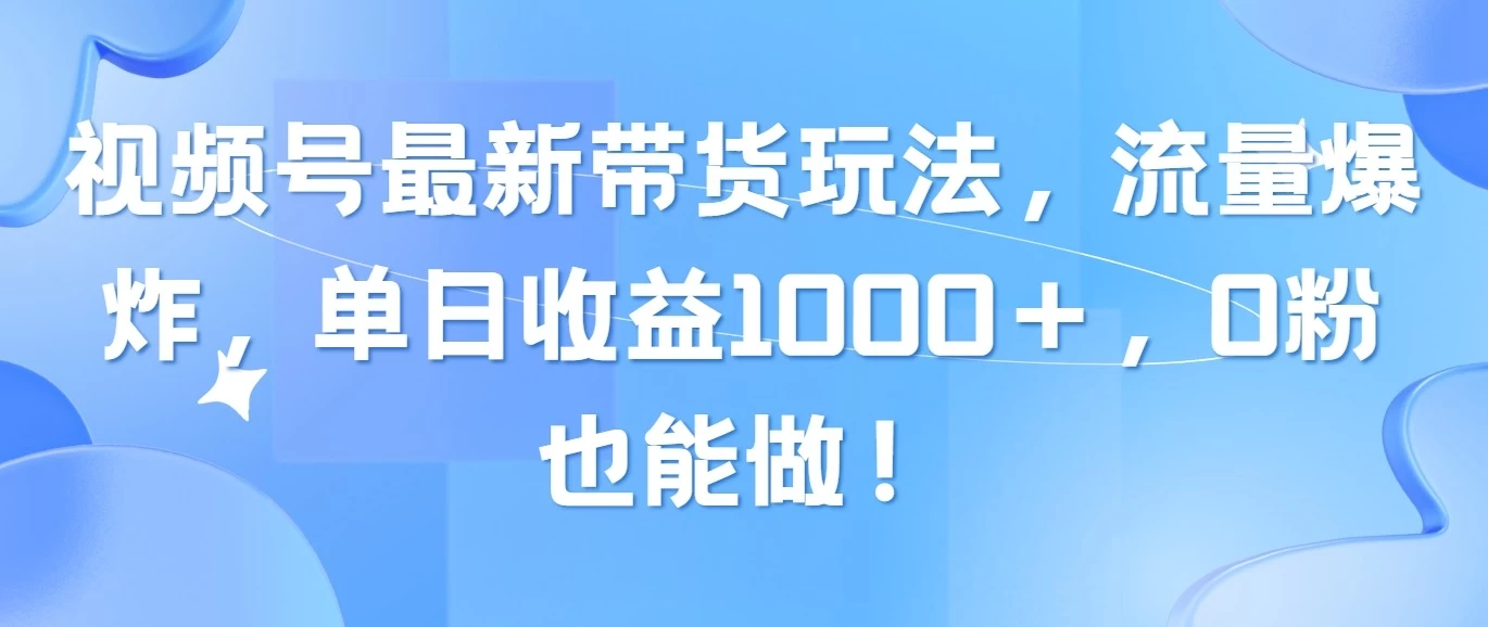 视频号最新带货玩法，流量爆炸，单日收益1000＋，0粉也能做！ - 觅资源