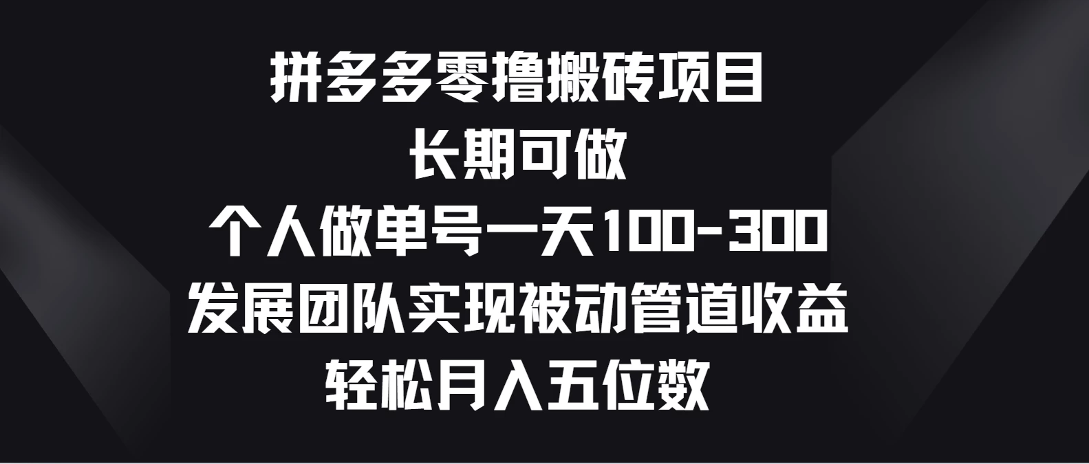 拼多多零撸搬砖项目，长期可做，个人做单号一天100-300，发展团队实现被动管道收益，轻松月入五位数 - 觅资源