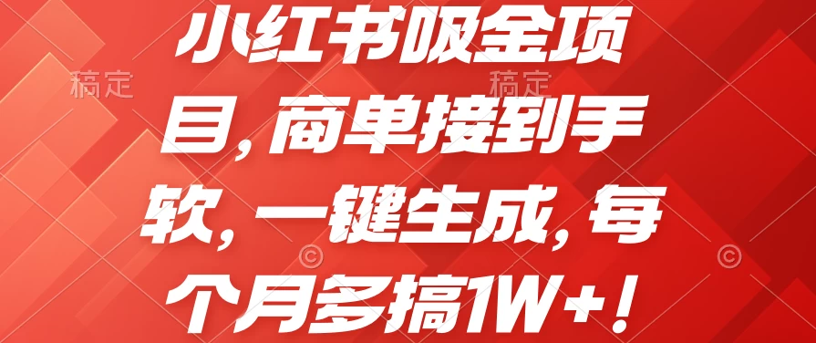 小红书吸金项目，商单接到手软，一键生成，每个月多搞1W+ - 觅资源