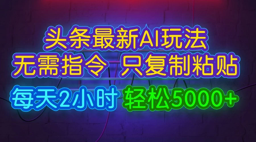 今日头条最新AI玩法，无需指令，只需复制粘贴，每天2小时，轻松5000+ - 觅资源