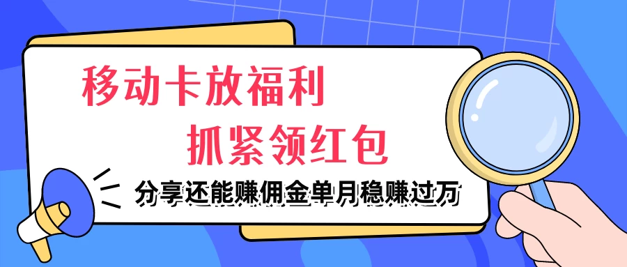 移动卡放福利，抓紧领红包，妥妥的信息差，分享还能赚佣金，单月稳赚过万 - 觅资源
