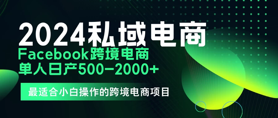 2024年Facebook私域跨境电商，手把手教你日入10单，小白都可操作 - 觅资源