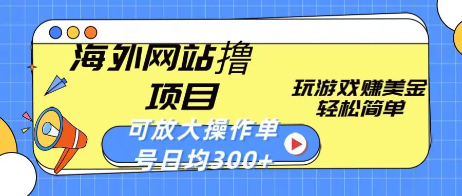 海外网站撸金项目，玩游戏赚美金，轻松简单可放大操作，单号每天均300+ - 觅资源