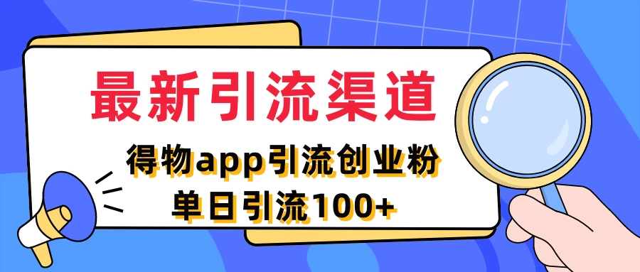 最新引流渠道，得物APP引流创业粉，单日引流100+ - 觅资源