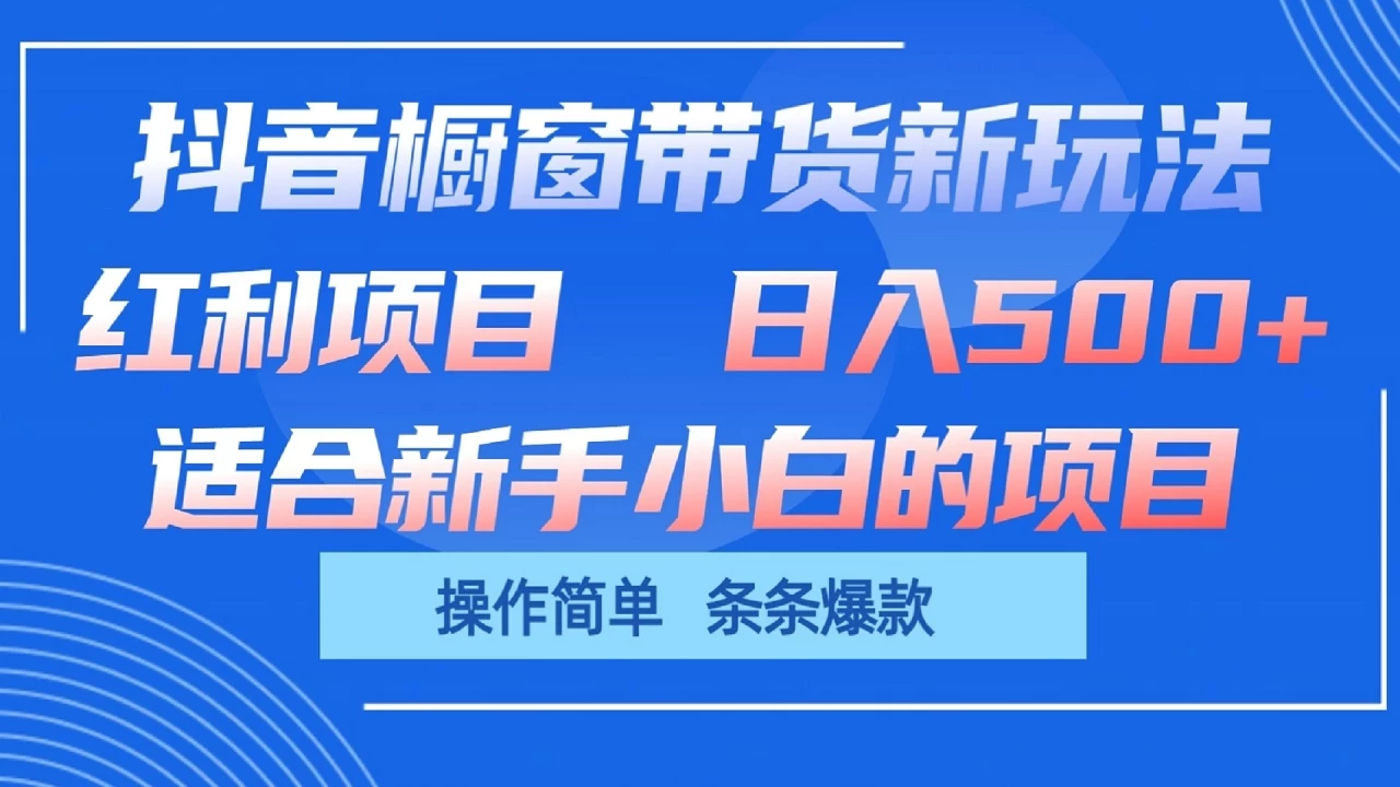 抖音橱窗带货新玩法，单日收益500+，操作简单，条条爆款，新手小白也能轻松上手 - 觅资源