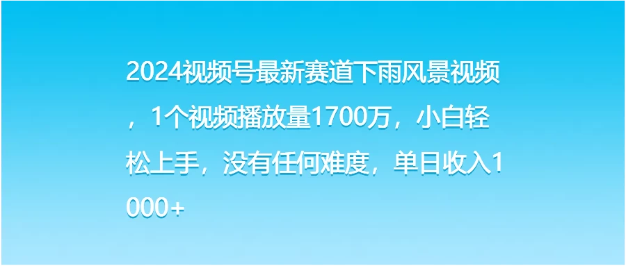 2024视频号最新赛道下雨风景视频，1个视频播放量1700万，小白轻松上手，没有任何难度，单日收入1000+ - 觅资源