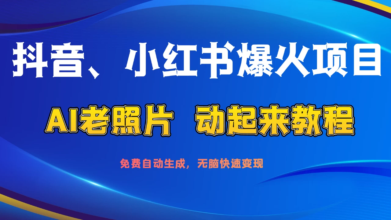 抖音、小红书爆火项目：AI老照片动起来教程，免费自动生成，无脑快速变现，轻松获取流量！ - 觅资源