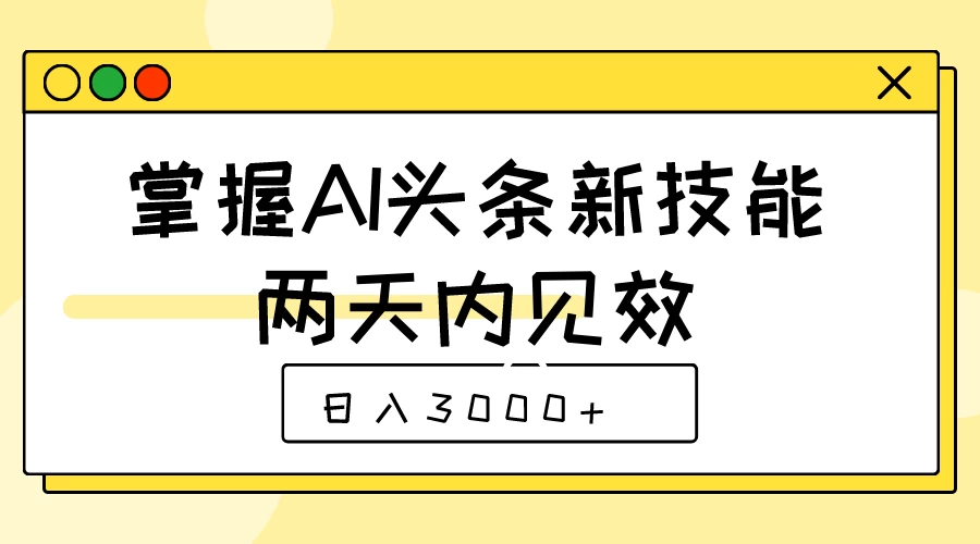掌握AI头条新技能，两天内见效，日入3000+ - 觅资源