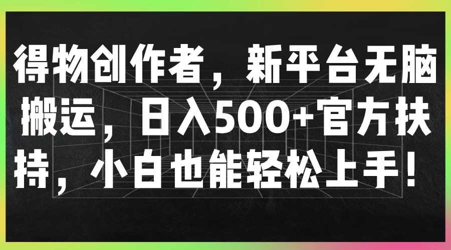 得物创作者，新平台无脑搬运，日入500+官方扶持，小白也能轻松上手！ - 觅资源