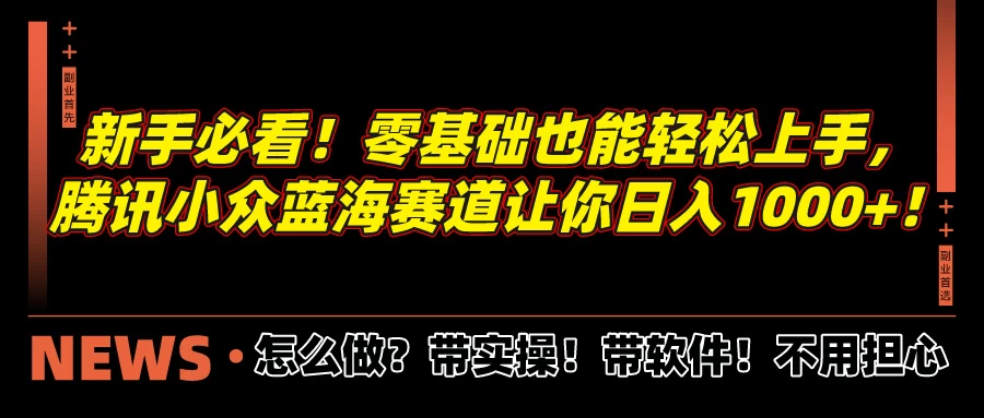 新手必看！零基础也能轻松上手，腾讯小众蓝海赛道让你日入1000+！ - 觅资源