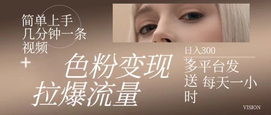 色粉变现，拉爆流量，简单上手几分钟一条视频，多平台发送每天一小时，日入300+ - 觅资源