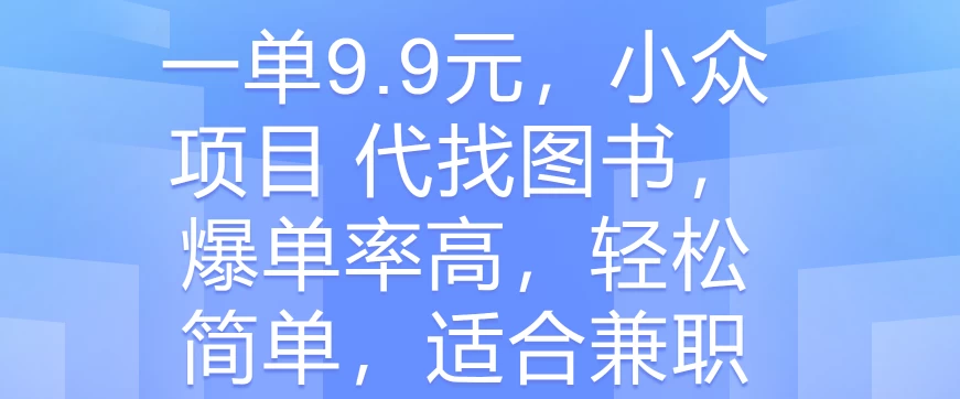 一单9.9元，小众项目 代找图书，爆单率高，轻松简单，适合兼职 - 觅资源