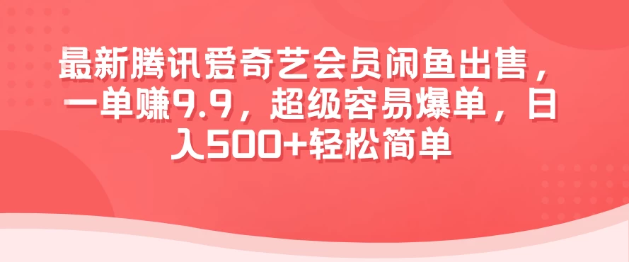 最新腾讯爱奇艺会员闲鱼出售，一单赚9.9，超级容易爆单，日入500+轻松简单 - 觅资源