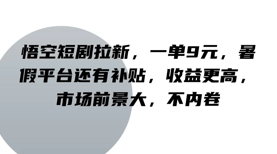 悟空短剧拉新，一单9元，暑假平台还有补贴，收益更高，市场前景大，不内卷 - 觅资源